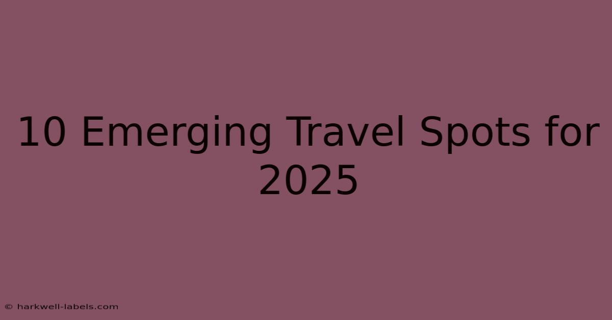 10 Emerging Travel Spots For 2025