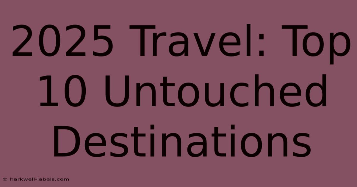 2025 Travel: Top 10 Untouched Destinations