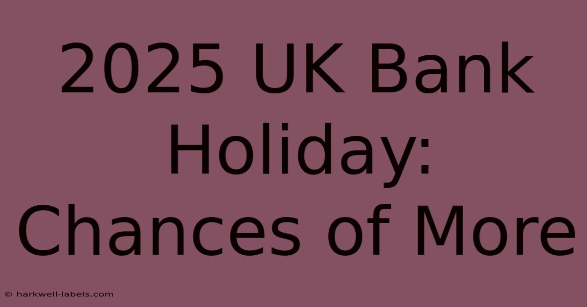 2025 UK Bank Holiday: Chances Of More