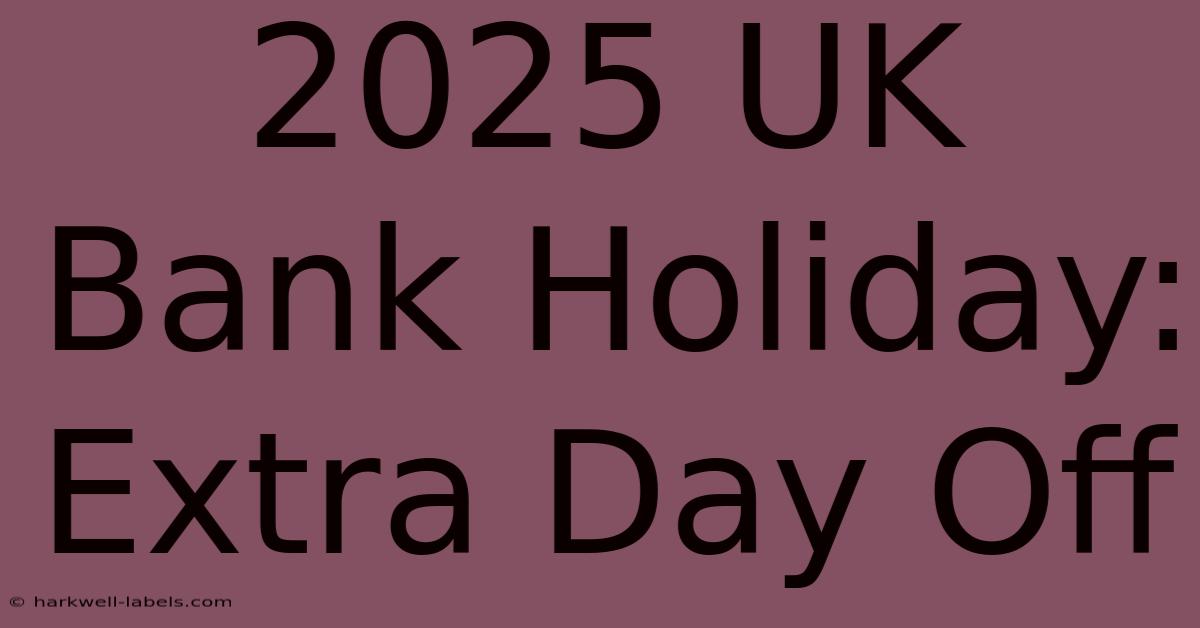 2025 UK Bank Holiday: Extra Day Off