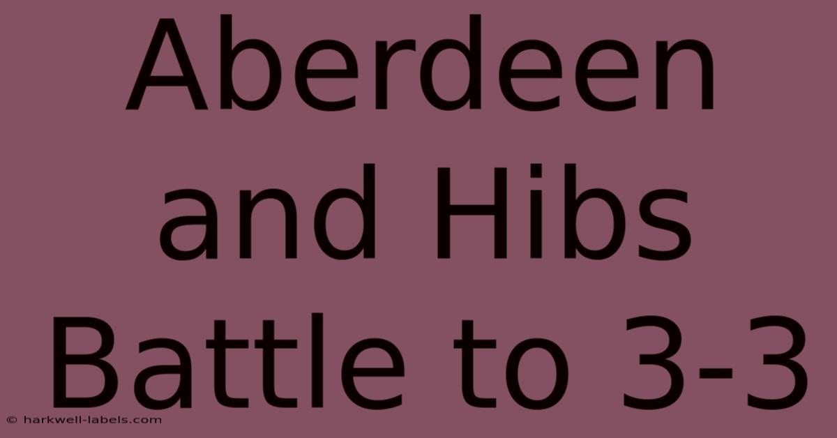 Aberdeen And Hibs Battle To 3-3