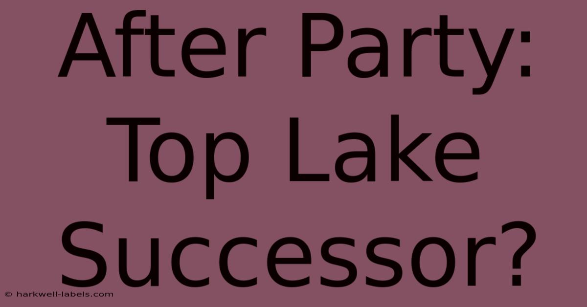 After Party: Top Lake Successor?