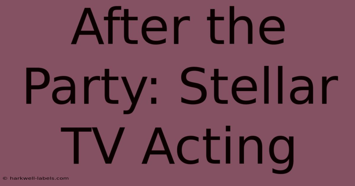 After The Party: Stellar TV Acting