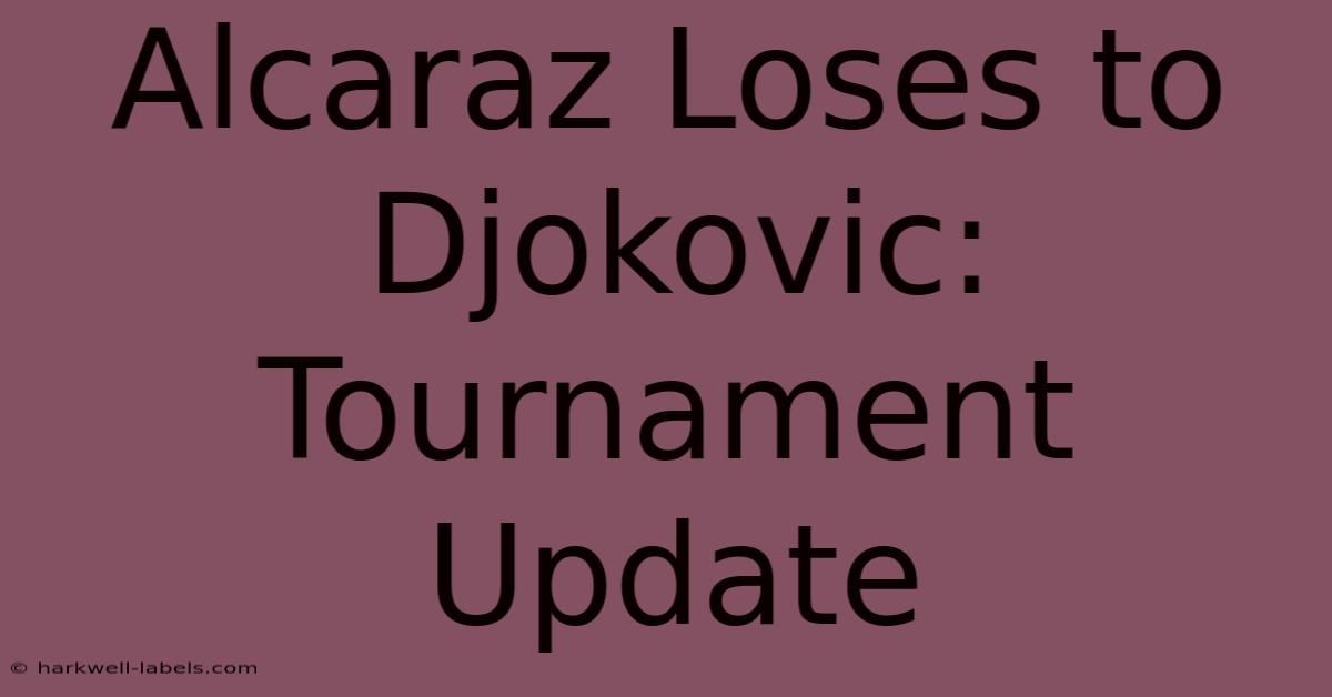 Alcaraz Loses To Djokovic: Tournament Update