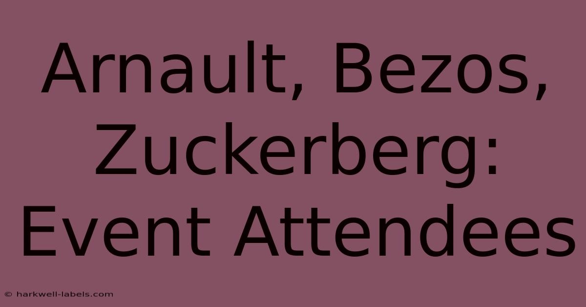 Arnault, Bezos, Zuckerberg: Event Attendees