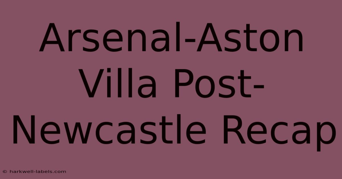 Arsenal-Aston Villa Post-Newcastle Recap