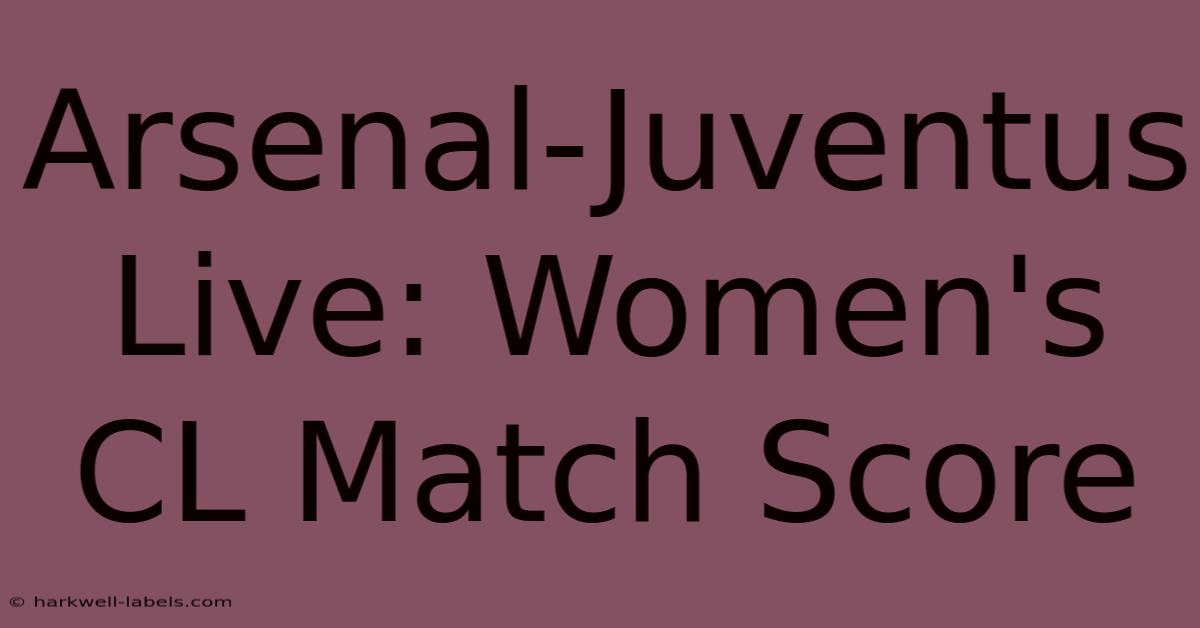 Arsenal-Juventus Live: Women's CL Match Score