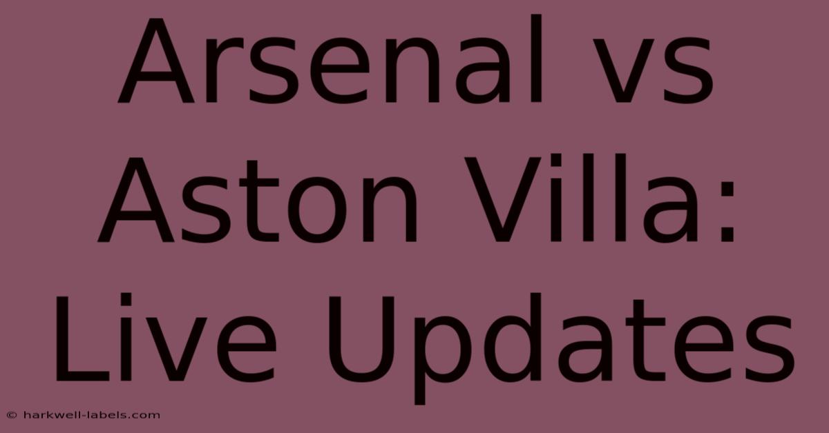 Arsenal Vs Aston Villa: Live Updates