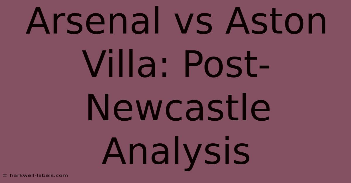 Arsenal Vs Aston Villa: Post-Newcastle Analysis