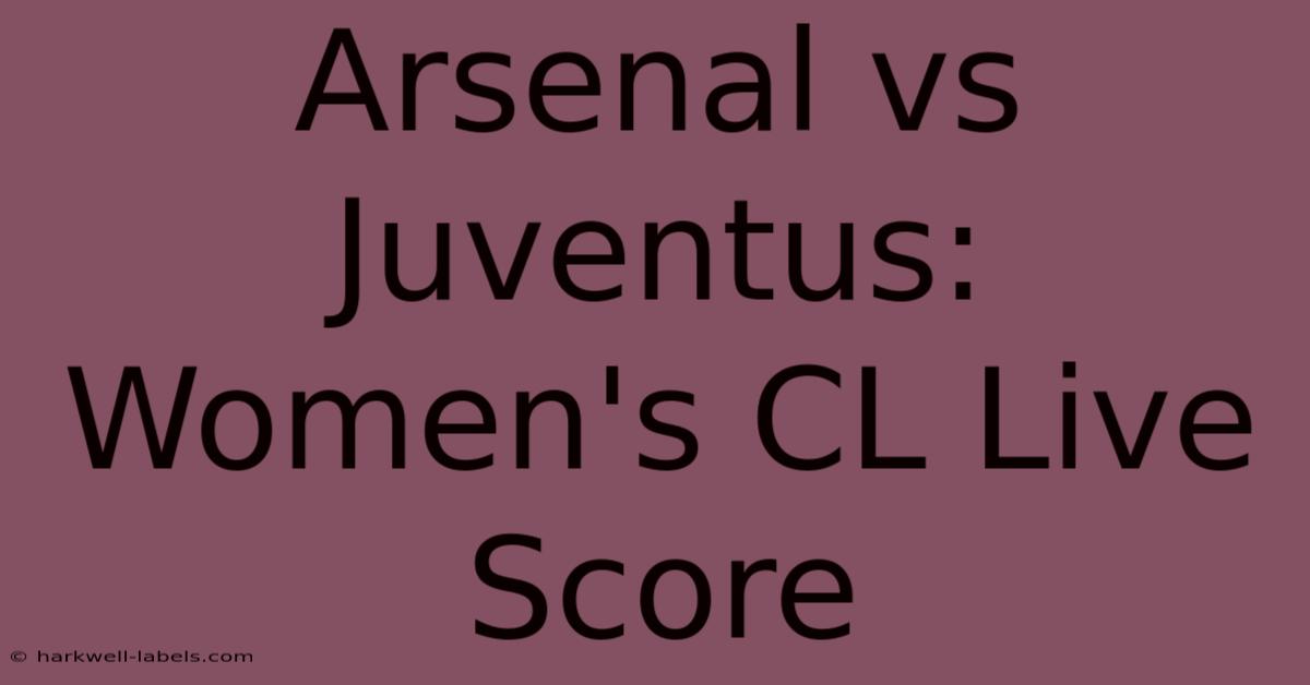 Arsenal Vs Juventus: Women's CL Live Score