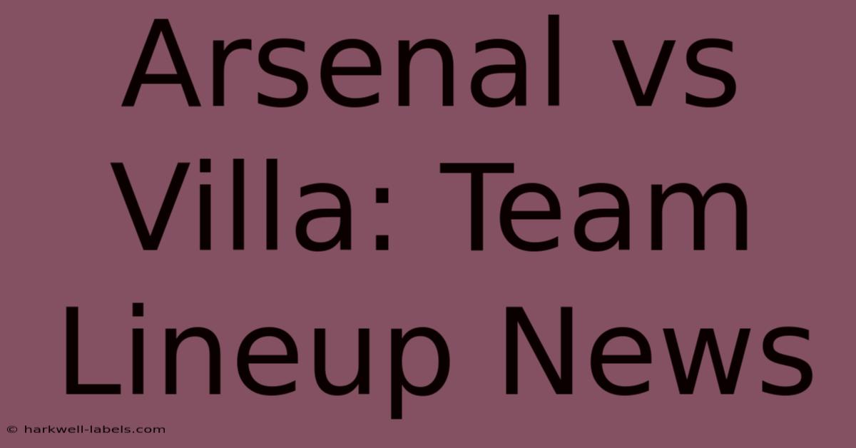 Arsenal Vs Villa: Team Lineup News