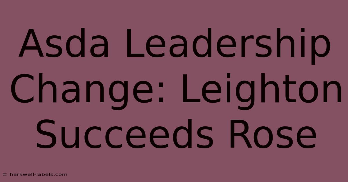 Asda Leadership Change: Leighton Succeeds Rose