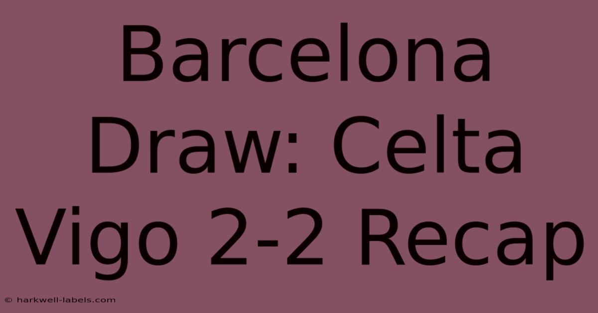 Barcelona Draw: Celta Vigo 2-2 Recap