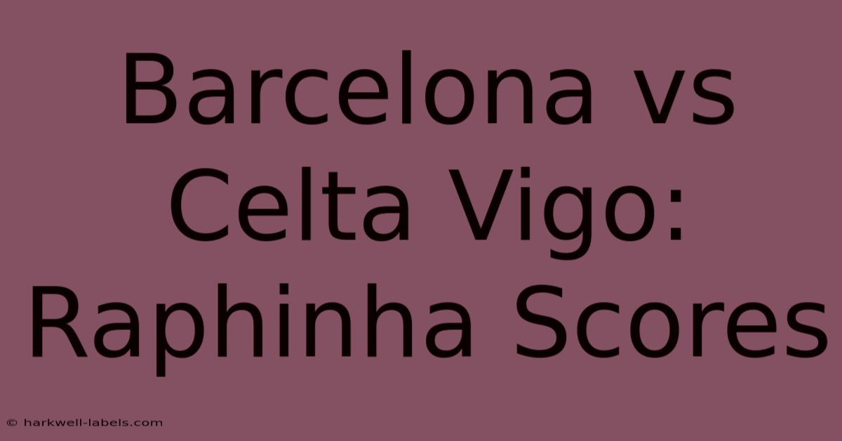 Barcelona Vs Celta Vigo: Raphinha Scores