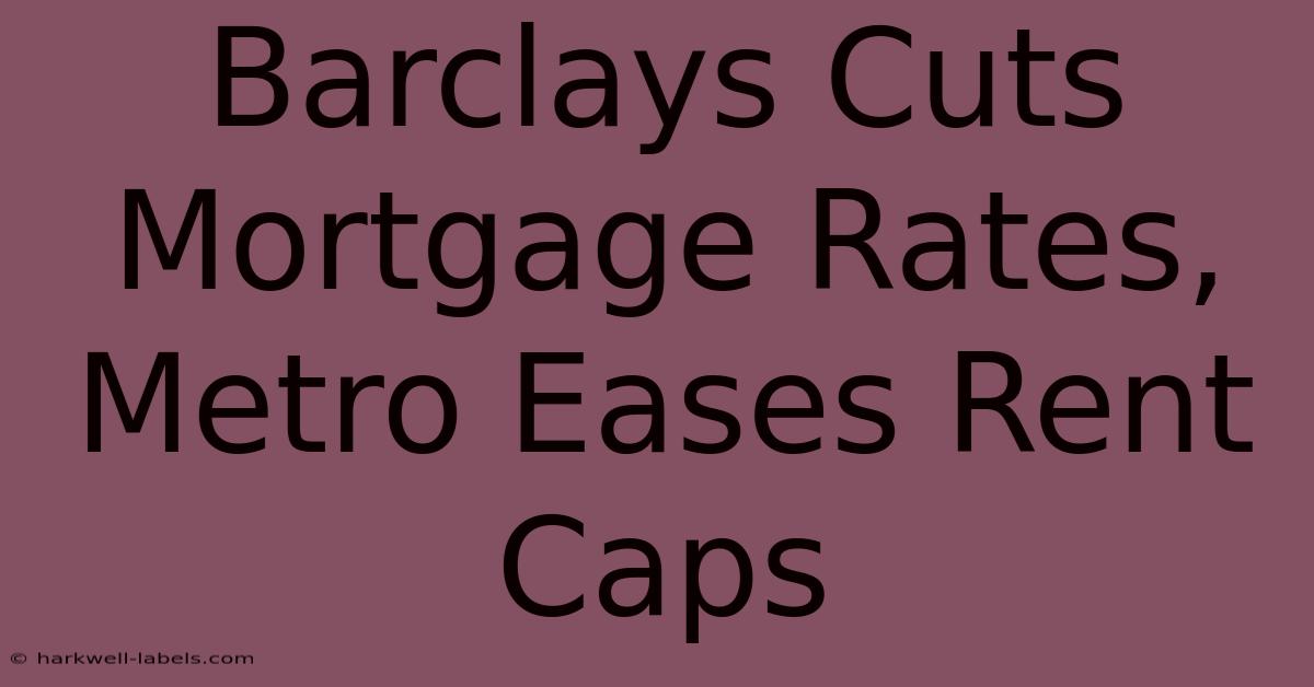 Barclays Cuts Mortgage Rates, Metro Eases Rent Caps