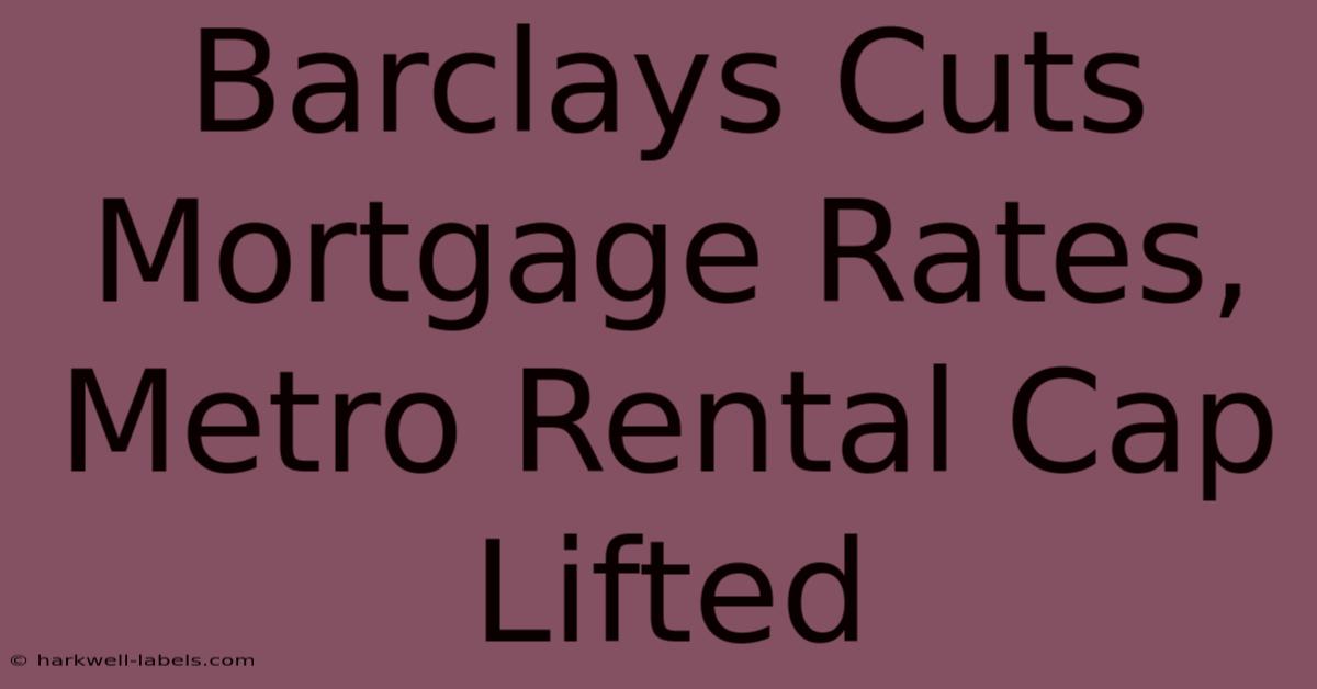 Barclays Cuts Mortgage Rates, Metro Rental Cap Lifted