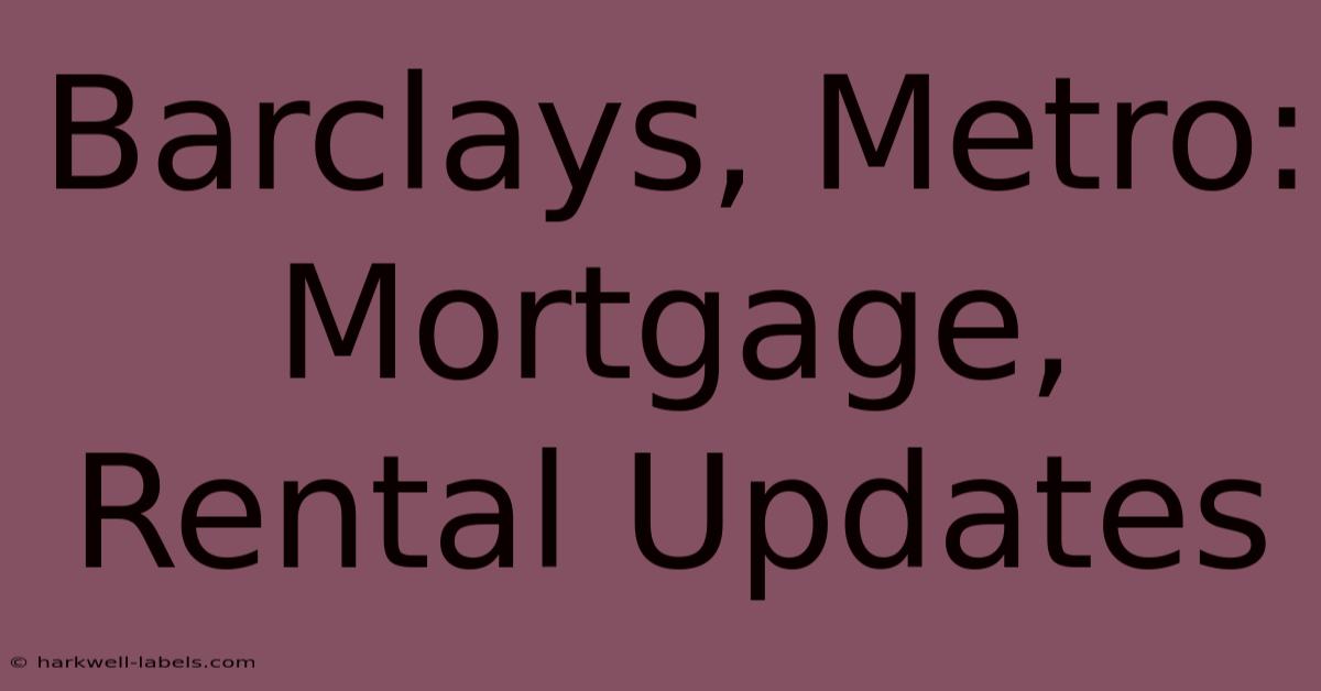 Barclays, Metro: Mortgage, Rental Updates