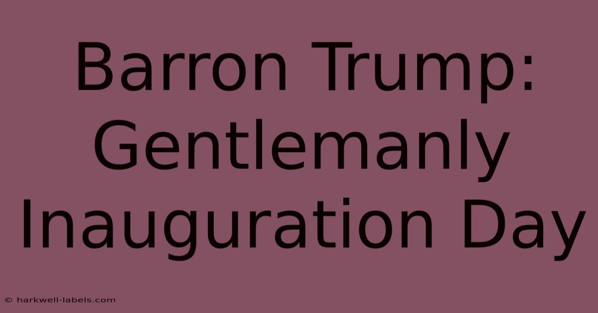 Barron Trump: Gentlemanly Inauguration Day