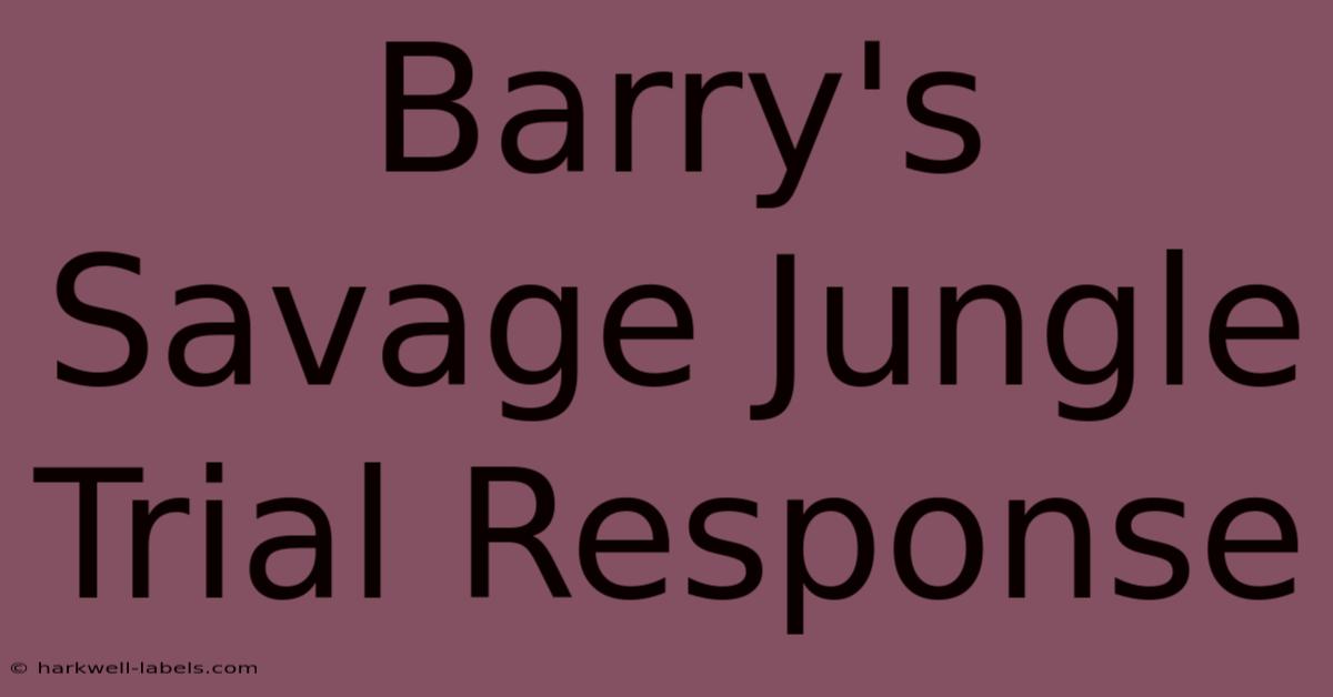 Barry's Savage Jungle Trial Response