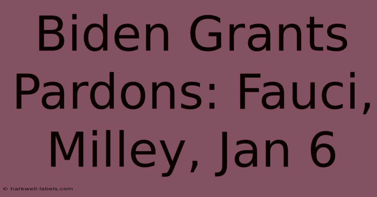 Biden Grants Pardons: Fauci, Milley, Jan 6