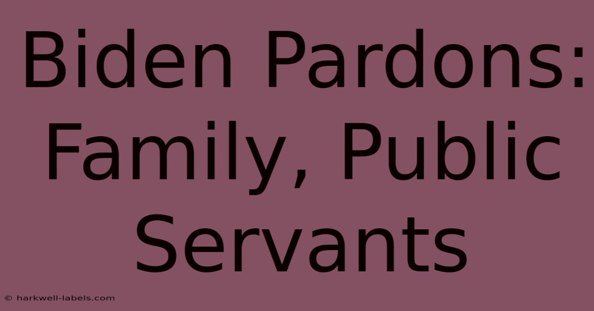 Biden Pardons: Family, Public Servants