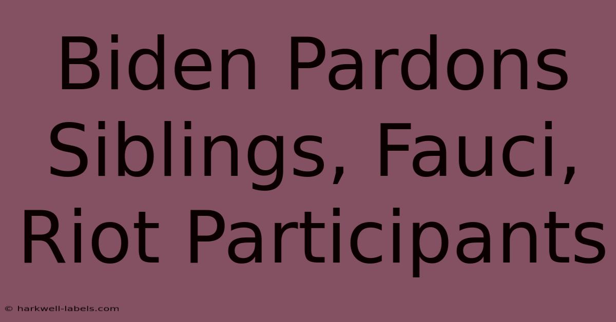 Biden Pardons Siblings, Fauci, Riot Participants