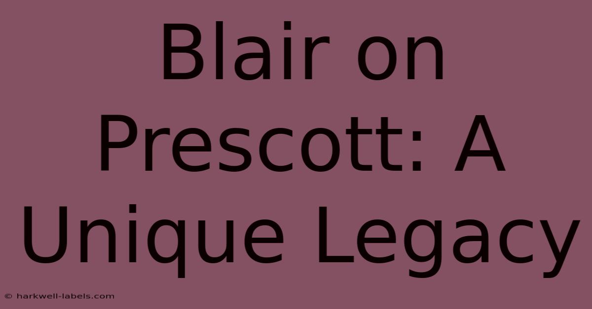 Blair On Prescott: A Unique Legacy