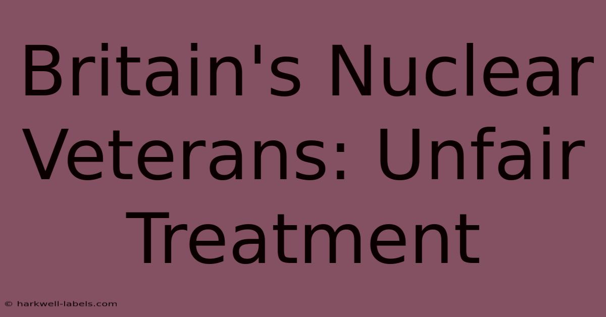 Britain's Nuclear Veterans: Unfair Treatment