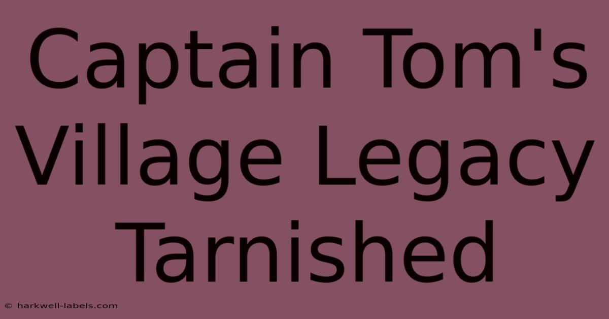 Captain Tom's Village Legacy Tarnished