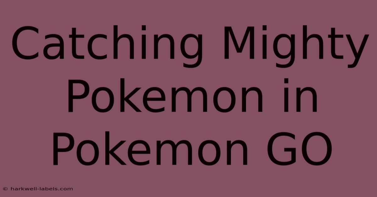 Catching Mighty Pokemon In Pokemon GO