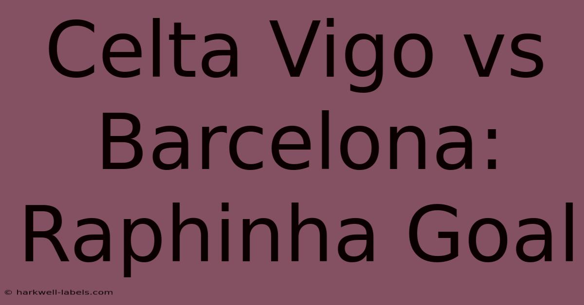 Celta Vigo Vs Barcelona: Raphinha Goal