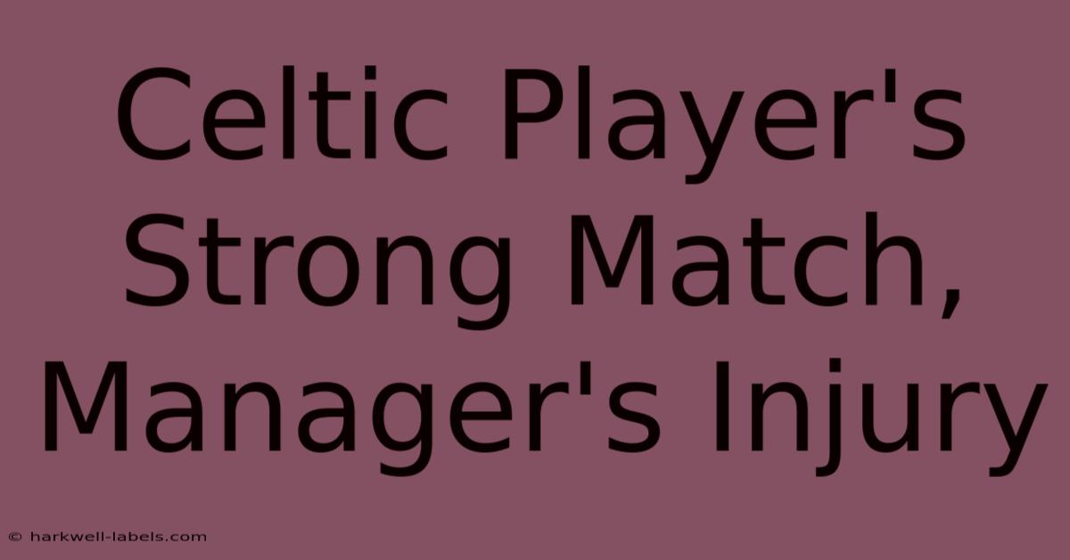 Celtic Player's Strong Match, Manager's Injury