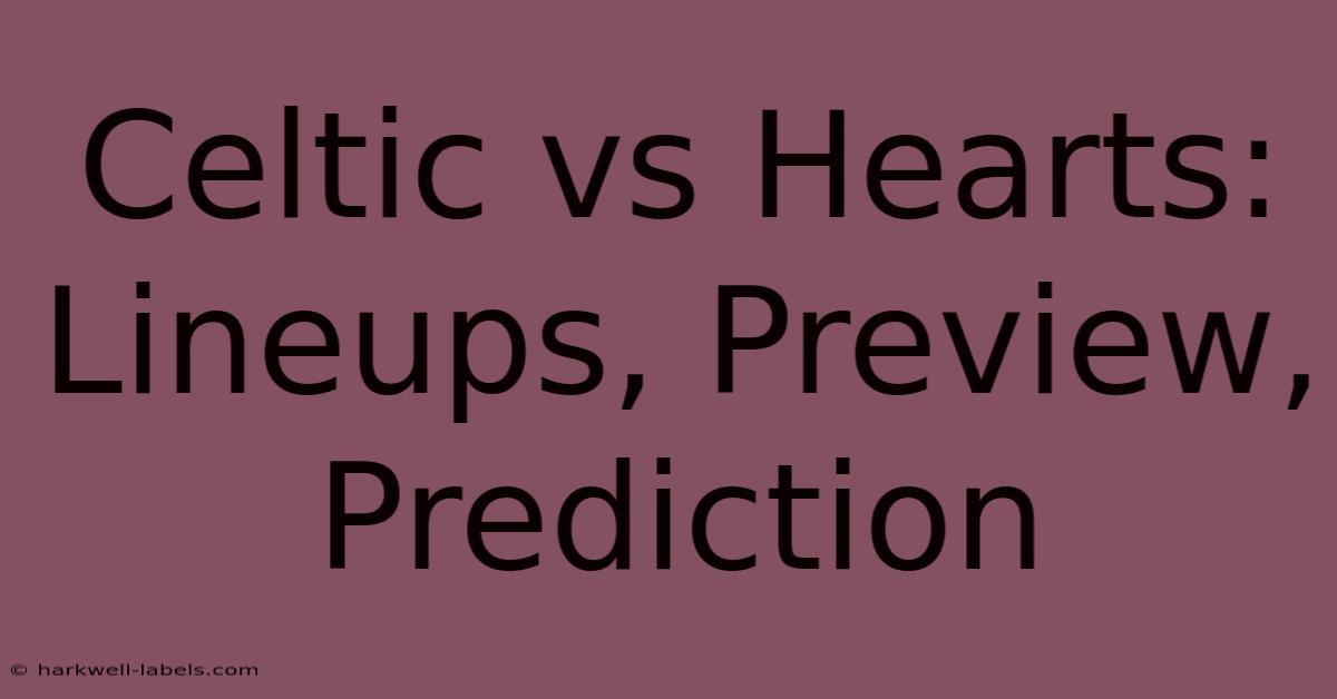 Celtic Vs Hearts: Lineups, Preview, Prediction