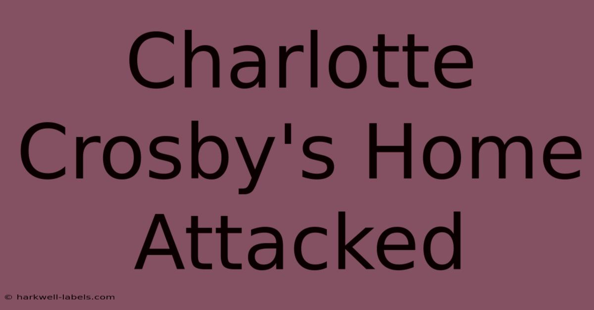 Charlotte Crosby's Home Attacked