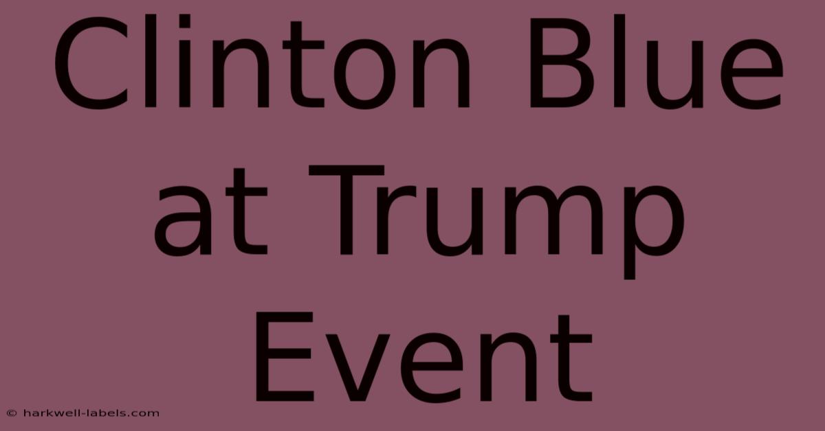 Clinton Blue At Trump Event