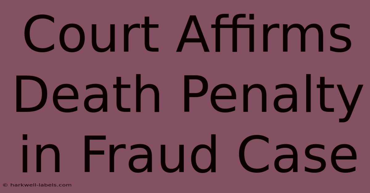 Court Affirms Death Penalty In Fraud Case