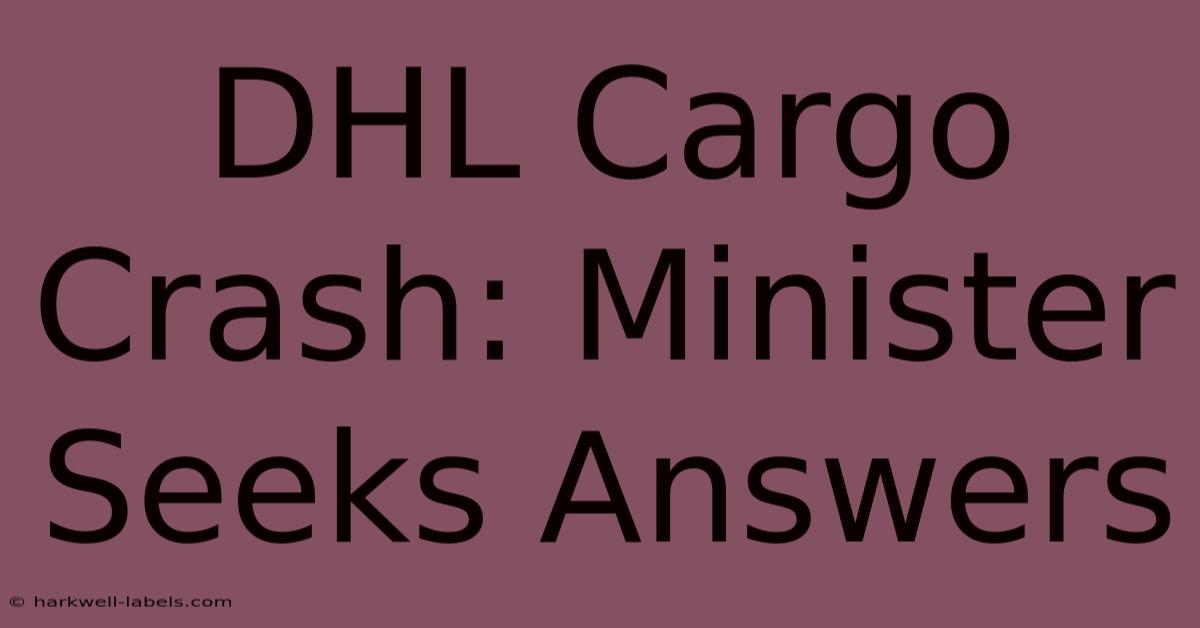 DHL Cargo Crash: Minister Seeks Answers