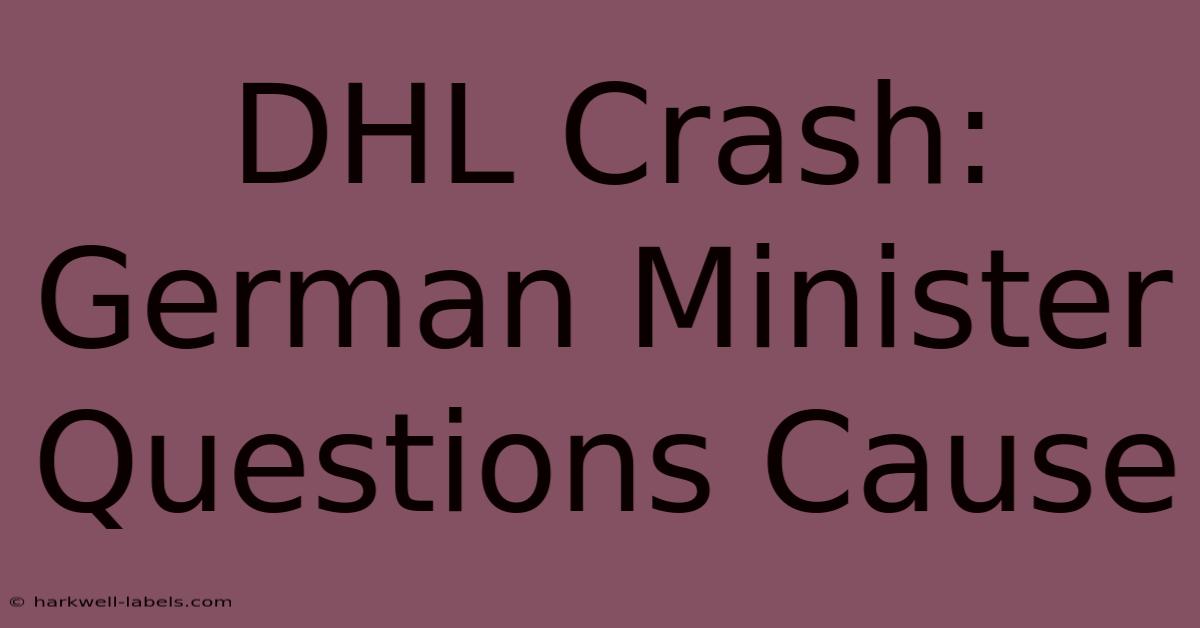 DHL Crash: German Minister Questions Cause