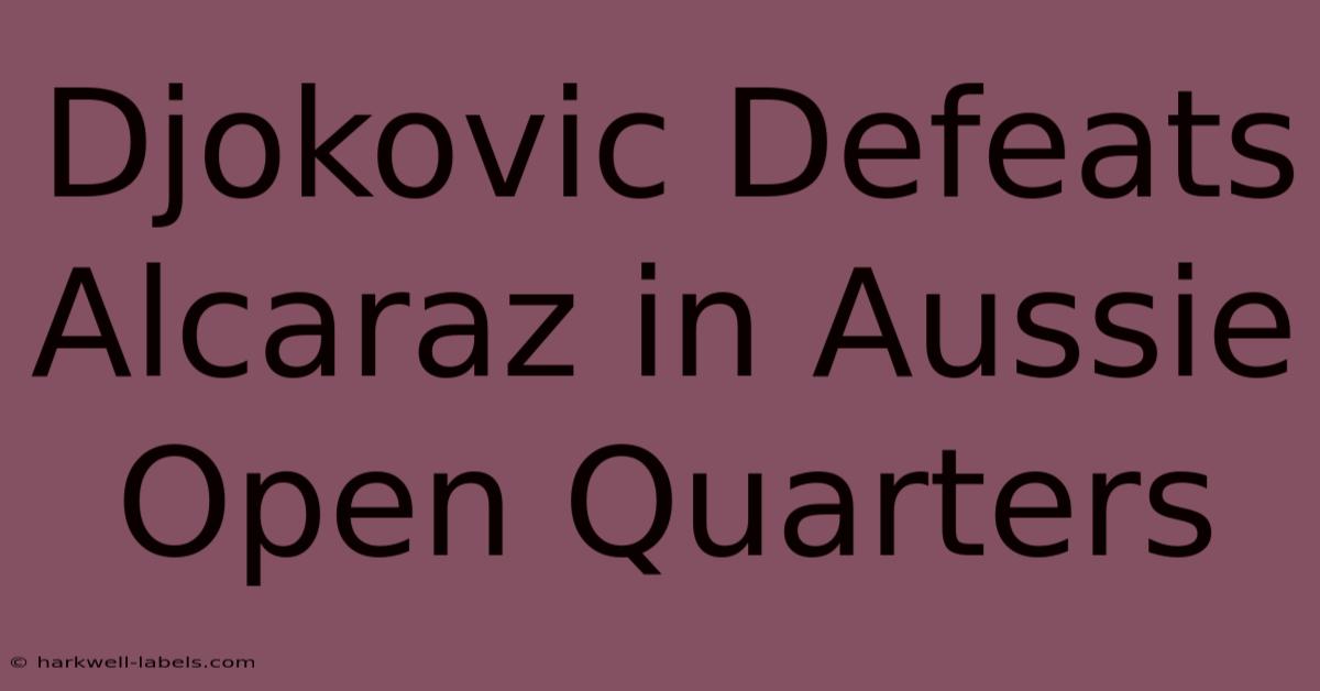 Djokovic Defeats Alcaraz In Aussie Open Quarters