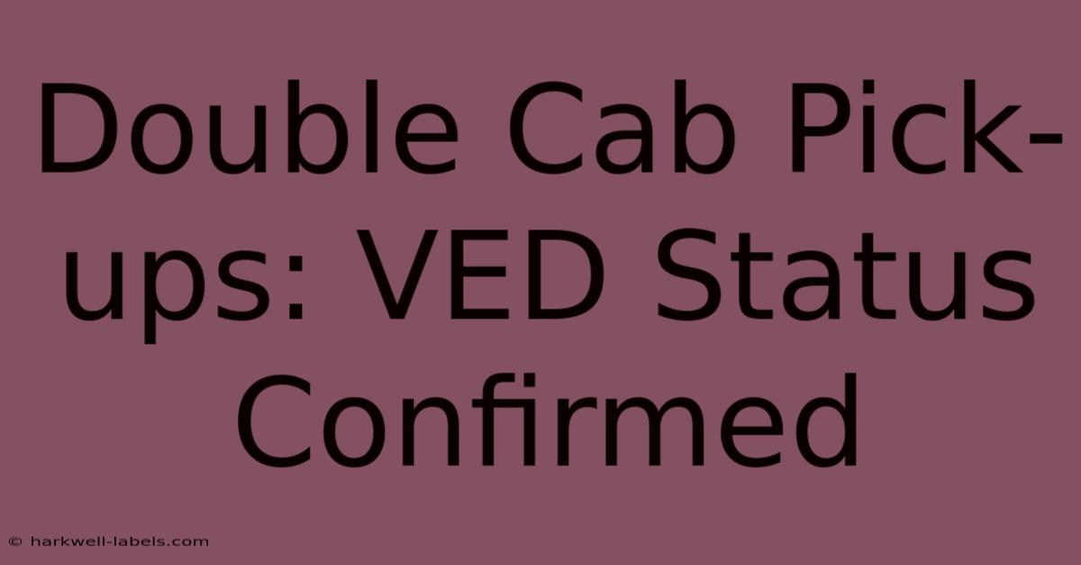 Double Cab Pick-ups: VED Status Confirmed