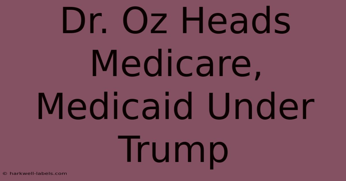 Dr. Oz Heads Medicare, Medicaid Under Trump