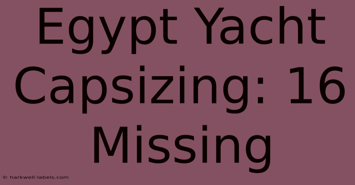 Egypt Yacht Capsizing: 16 Missing