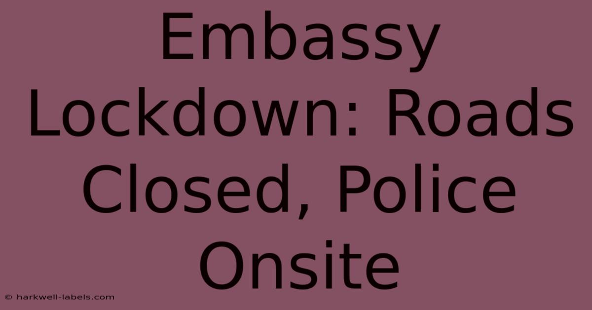 Embassy Lockdown: Roads Closed, Police Onsite