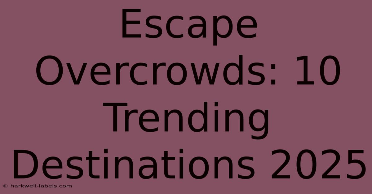 Escape Overcrowds: 10 Trending Destinations 2025