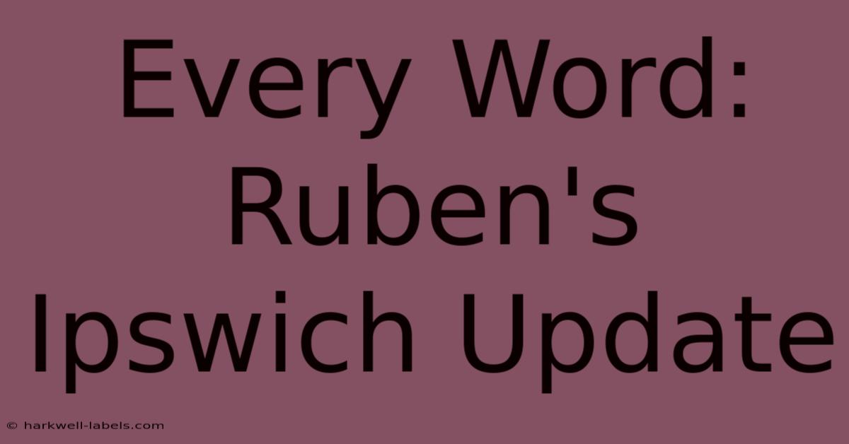 Every Word: Ruben's Ipswich Update