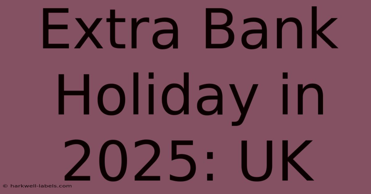 Extra Bank Holiday In 2025: UK