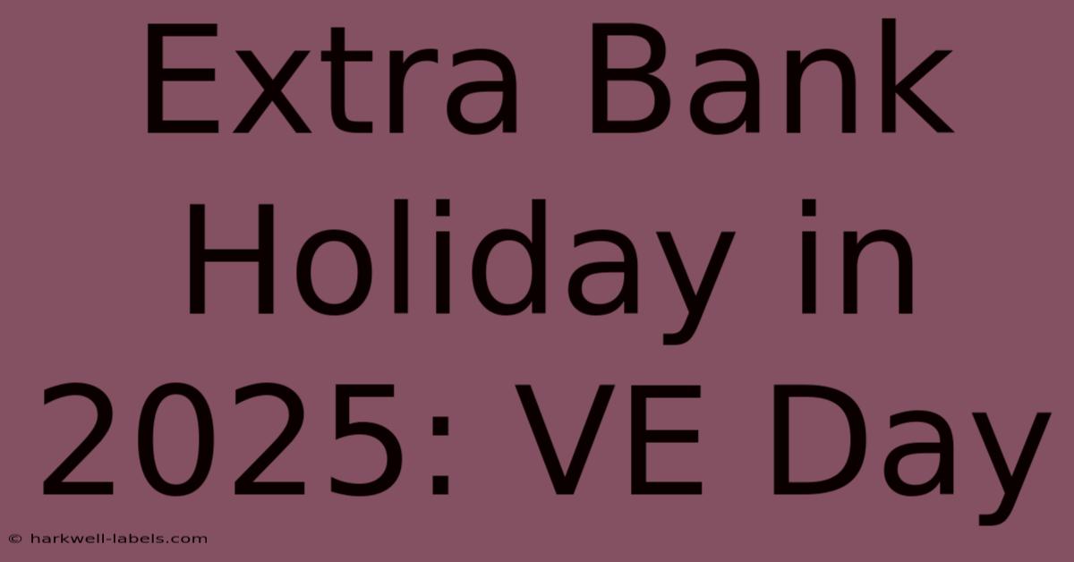 Extra Bank Holiday In 2025: VE Day