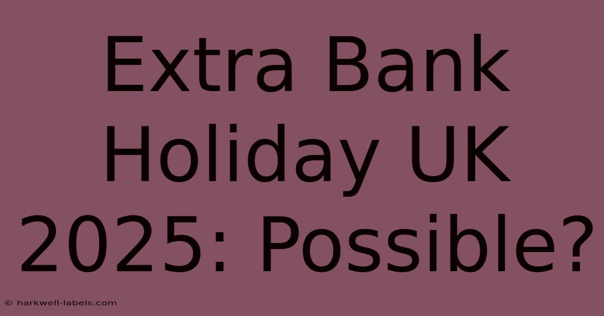 Extra Bank Holiday UK 2025: Possible?