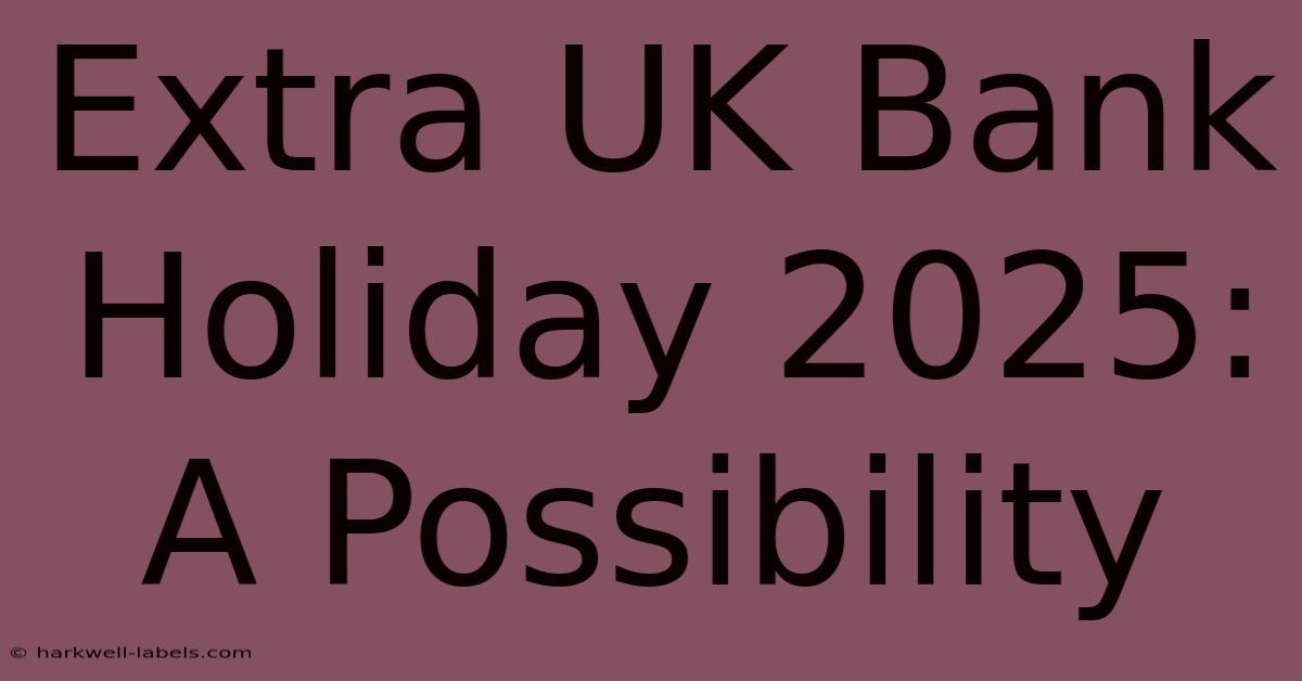 Extra UK Bank Holiday 2025: A Possibility