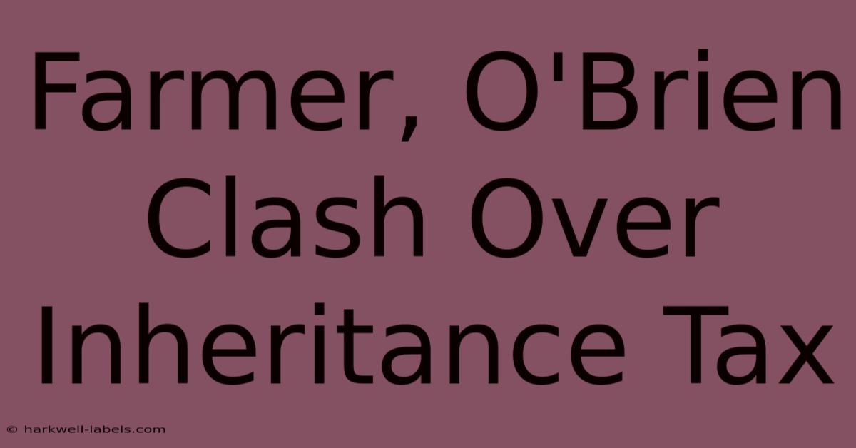 Farmer, O'Brien Clash Over Inheritance Tax